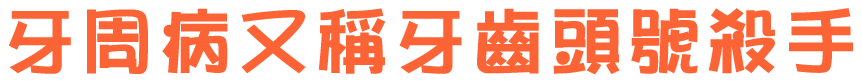 牙周病又稱牙齒頭號殺手